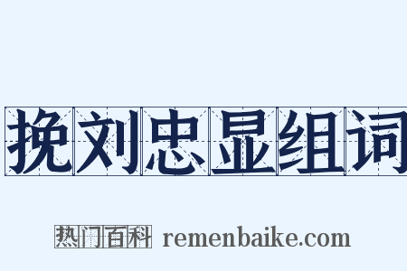 挽刘忠显组词是什么意思的图片